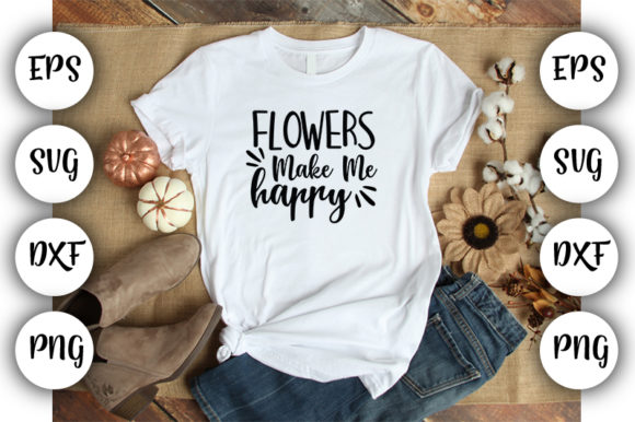 Flowers Make Me Happy Graphics and T-Shirt Designs